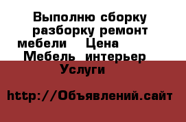 Выполню сборку,разборку,ремонт мебели. › Цена ­ 200 -  Мебель, интерьер » Услуги   